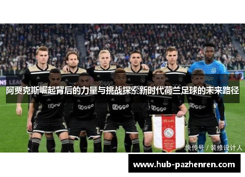 阿贾克斯崛起背后的力量与挑战探索新时代荷兰足球的未来路径