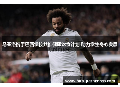 马塞洛携手巴西学校共推健康饮食计划 助力学生身心发展