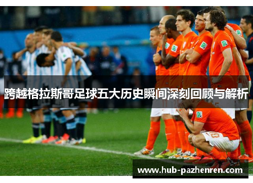 跨越格拉斯哥足球五大历史瞬间深刻回顾与解析